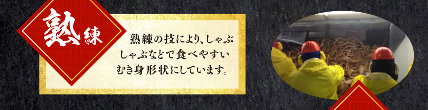熟練 熟練の技によりしゃぶしゃぶなどで食べやすいむき身形状にしています。