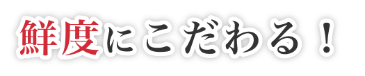 鮮度にこだわる