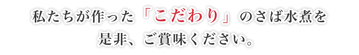私たちが作った「こだわり」のさば水煮を是非、ご賞味ください。